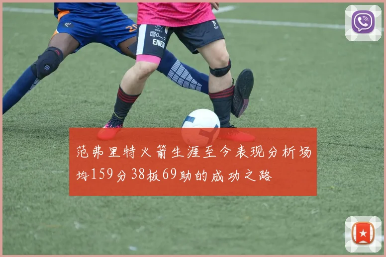 范弗里特火箭生涯至今表现分析场均159分38板69助的成功之路