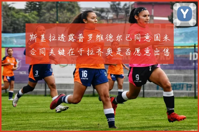 斯基拉透露普罗维德尔已同意国米合同关键在于拉齐奥是否愿意出售