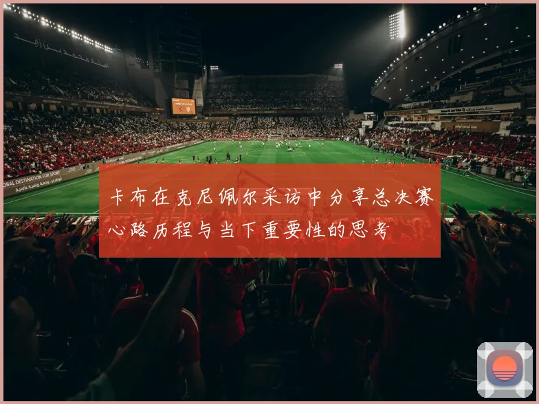 卡布在克尼佩尔采访中分享总决赛心路历程与当下重要性的思考