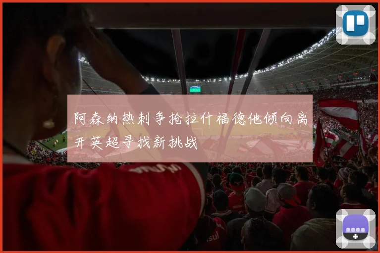 阿森纳热刺争抢拉什福德他倾向离开英超寻找新挑战